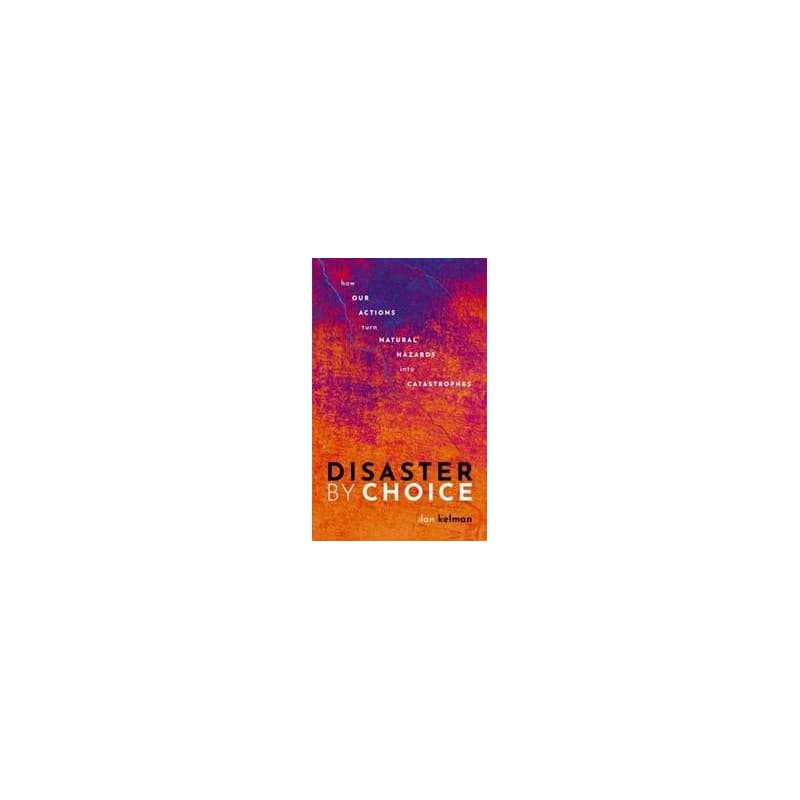 Disaster by Choice - Ilan (Professor of Disasters and Health, University College London, and Professor II, University of Agder) Kelman, Oxford University Press