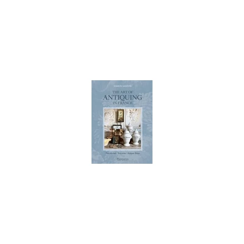 The Art of Antiquing in France - Sharon Santoni, Editions Flammarion 1