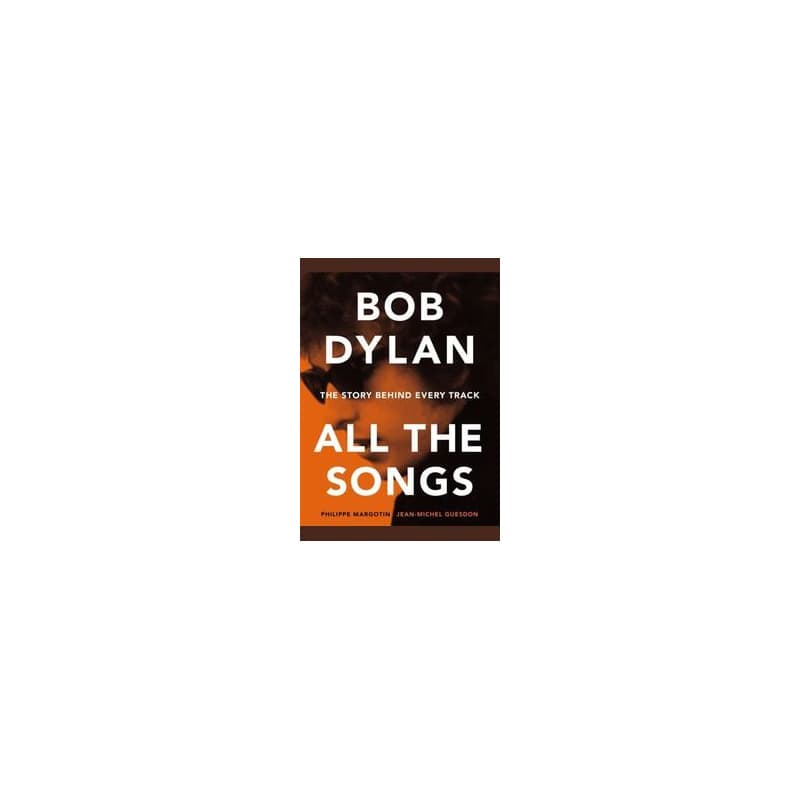 Bob Dylan All the Songs: The Story Behind Every Track - Philippe Margotin, Jean-Michel Guesdon, Black Dog & Leventhal Publishers Inc