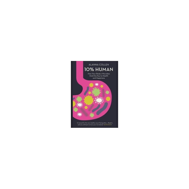 10% Human: How Your Body’S Microbes Hold The Key To Health And Happiness - Alanna Collen, HarperCollins Publishers
