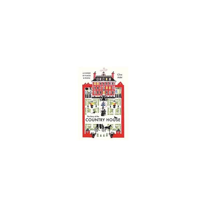 The Story of the Country House: A History of Places and People - Clive Aslet, Yale University Press 1