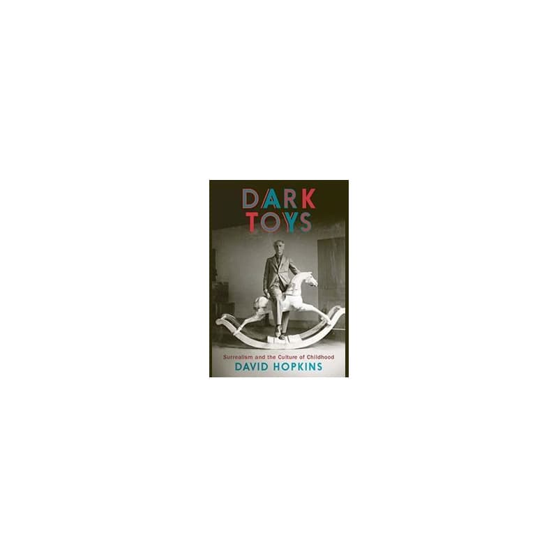 Dark Toys: Surrealism and the Culture of Childhood - David Hopkins, Yale University Press 1