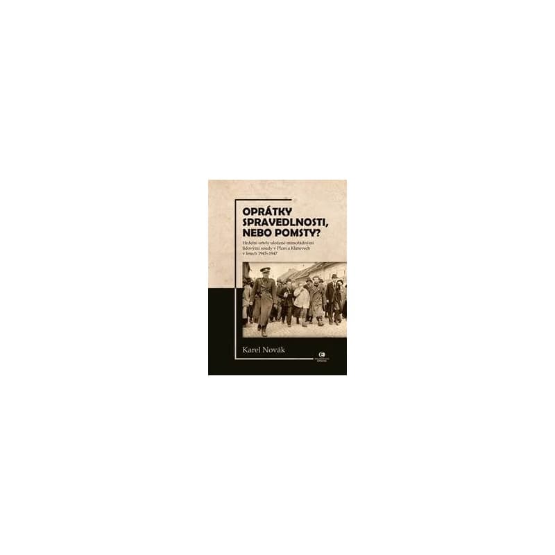 Oprátky spravedlnosti, nebo pomsty? - Hrdelní ortely uložené mimořádnými lidovými soudy v Plzni a Klatovech v letech 1945-1947 - Novák Karel