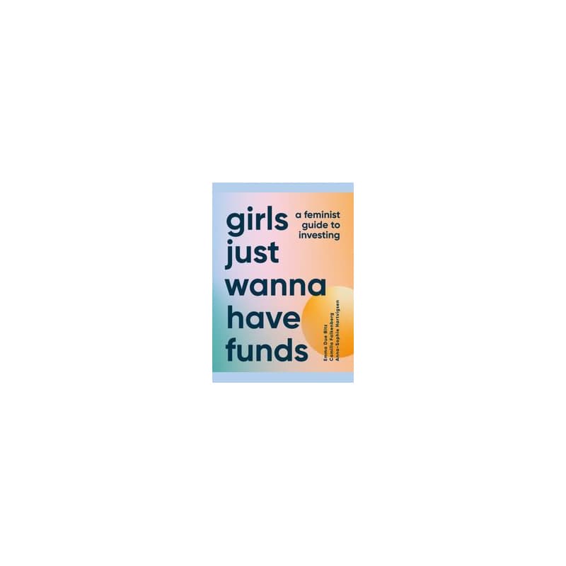 Girls Just Wanna Have Funds: A Feminist Guide to Investing - Camilla Falkenberg, Emma Due Bitz, Anna-Sophie Hartvigsen, DK