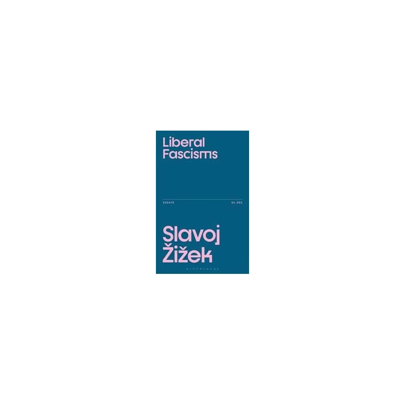 Liberal Fascisms - Slavoj (Birkbeck Institute for Humanities, University of London, UK) Zizek, Bloomsbury Publishing PLC 1
