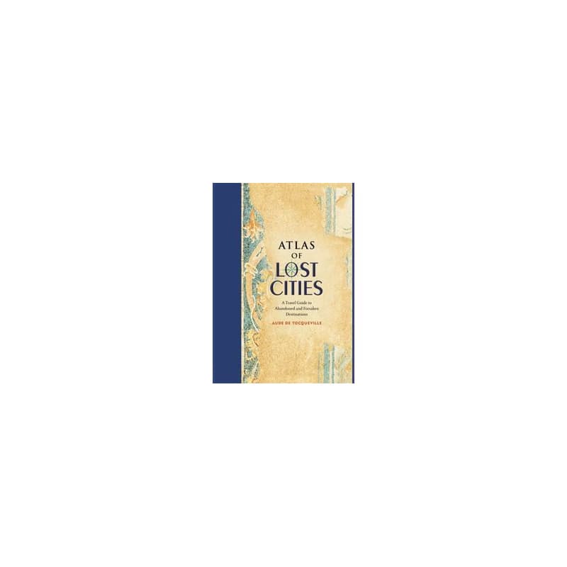 Atlas of Lost Cities: A Travel Guide to Abandoned and Forsaken Destinations - Aude de Tocqueville, Black Dog & Leventhal Publishers Inc 1