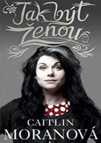 Jak být ženou - Moranová Caitlin