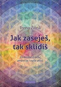 Jak zaseješ, tak sklidíš - Změníme-li sebe, změní se i naše okolí - Žitná Irena