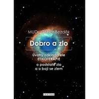 Dobro a zlo - Úvahy zakladatele ETIKOTERAPIE o podstatě zla a o boji se zlem - Bezděk Ctibor
