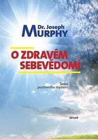 O zdravém sebevědomí - Škola pozitivního myšlení - Murphy Dr. Joseph