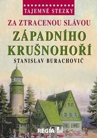 Tajemné stezky - Za ztracenou slávou západního Krušnohoří - Burachovič Stanislav