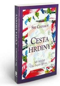 Cesta hrdiny - Jak zvítězit na bojišti života - Chinmoy Sri