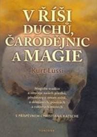 V říši duchů, čarodějnic a magie - Magické tradice a obyčeje našich předků, představy o onom světě, o démonech, pověrách a zakletých místech - Lussi Kurt