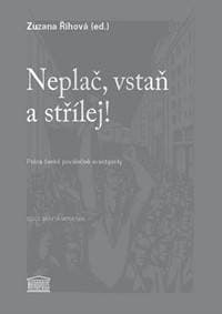 Neplač, vstaň a střílej! - Próza české poválečné avantgardy - Říhová Zuzana