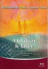 Od iluzí k lásce - Jak vystoupit ze starých vzorců v partnerských vztazích - 2.vydání - Trobe Krishnananda a Amana 1