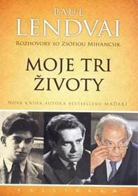 Moje tri životy-Rozhovory so Zsófiou Mihancsik - Lendvai Paul 1