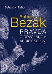 Róbert Bezák Pravda o odvolanom arcibiskupovi - Šebastián Labo 1