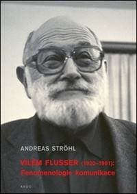Vilém Flusser Fenomenologie komunikace - Andreas Ströhl 1