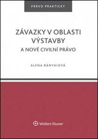 Závazky v oblasti výstavby a nové civilní právo - Alena Bányaiová