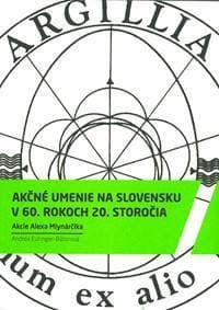 Akčné umenie na Slovensku v 60.rokoch 20.storočia - Andrea  Euringer - Bátorová, Vydavateľstvo SLOVART a VŠVU 1