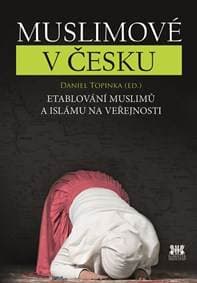Muslimové v Česku - Etablování muslimů a islámu na veřejnosti - Topinka Daniel