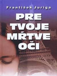 Pre tvoje mŕtve oči - Juriga František 1