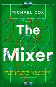 The Mixer: The Story Of Premier League Tactics, From Route One To False Nines - Michael Cox, Harper Collins