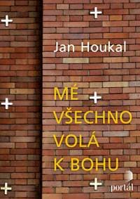Mé všechno volá k Bohu - Jan Houkal 1