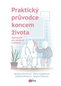 Praktický průvodce koncem života - Barbora Antonová, Regina Slámová, Petra Kubáčková, Alžběta Marková
