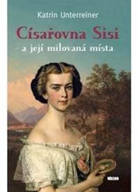 Císařovna Sisi a její milovaná místa - Unterreiner Karin 1