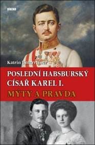 Poslední habsburský císař Karel. - Mýty a pravda - Katrin Unterreiner 1