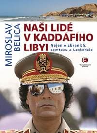 Naši lidé v Kaddáfího Libyi - Nejen o zbraních, semtexu a Lockerbie - Belica Miroslav