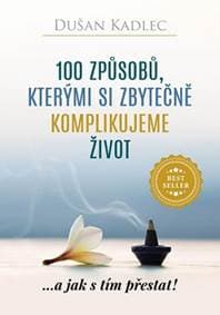 100 způsobů, kterými si zbytečně komplikujeme život - ...a jak s tím přestat! - Kadlec Dušan
