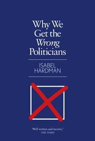 Why We Get the Wrong Politicians - Isabel Hardman, Atlantic Books 1