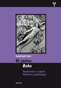 Ve jménu Boha - Fanatismus v pojení hlubinné psychologie - Šolc Vladislav
