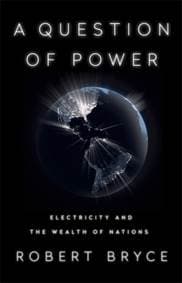 A Question of Power: Electricity and the Wealth of Nations - Robert Bryce, PublicAffairs