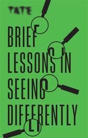 Tate: Brief Lessons in Seeing Differently - Frances Ambler, ILEX 1
