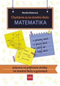 Chystáme sa na strednú školu – matematika – príprava na prijímacie skúšky na SŠ a gymnáziá - Reiterová Monika
