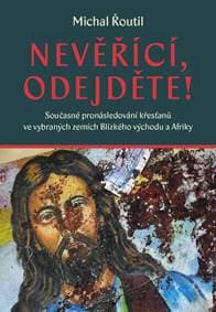 Nevěřící, odejděte! - Současné pronásledování křesťanů ve vybraných zemích Blízkého východu a Afriky - Řoutil Michal