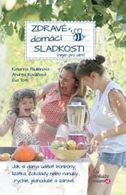 Zdravé domácí sladkosti (nejen pro děti) - Katarína Paulišinová, Andea Kováčová, Eva Toth
