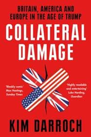 Collateral Damage: Britain, America And Europe In The Age Of Trump - Kim Darroch, William Collins 1
