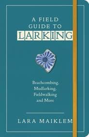 A Field Guide to Larking - Lara Maiklem, Bloomsbury Publishing