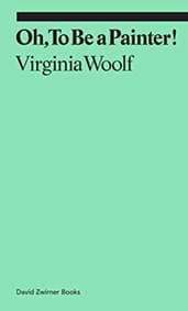 Oh, To Be a Painter! - Virginia Woolf, David Zwirner
