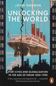 Unlocking the World : Port Cities and Globalization in the Age of Steam, 1830-1930 - John Darwin, Penguin Books 1