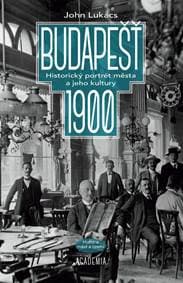 Budapešť 1900 - Historický portrét města a jeho kultury - Lukacs John 1