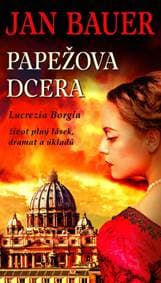 Papežova dcera - Lucrezia Borgia, život plný lásek, dramat a úkladů - Bauer Jan