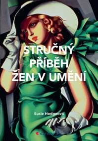 Stručný příběh žen v umění - Průvodce klíčovými hnutími, průlomy, díly a tématy - Hodgeová Susie