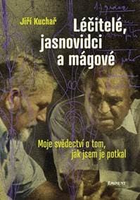 Léčitelé, jasnovidci a mágové - Moje svědectví o tom, jak jsem je potkal - Jiří, Ing. Kuchař
