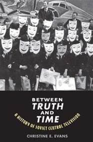 Between Truth and Time: A History of Soviet Central Television - Christine Elaine Evans, Yale University Press