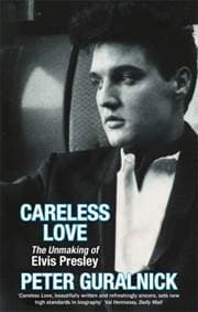 Careless Love : The Unmaking of Elvis Presley - Peter Guralnick, Little, Brown Book Group